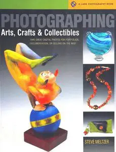 Photographing Arts, Crafts & Collectibles: Take Great Digital Photos for Portfolios, Documentation, or Selling on the Web