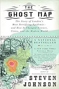 The Ghost Map: The Story of London's Most Terrifying Epidemic--and How It Changed Science, Cities, and the Modern World