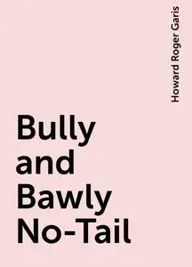 «Bully and Bawly No-Tail» by Howard Roger Garis
