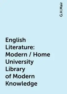 «English Literature: Modern / Home University Library of Modern Knowledge» by G.H.Mair