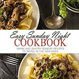 Easy Sunday Night Cookbook: Warm and Savory Sunday Recipes to Bring in the New Week (2nd Edition)