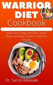 Warrior Diet Cookbook: Ignite Your Energy and Focus, Attack Illness and Aging, Transform Pain into Purpose