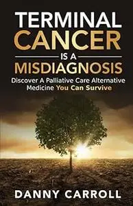 Terminal Cancer Is a Misdiagnosis: Discover a Palliative Care Alternative Medicine You Can Survive