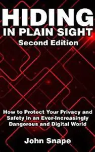 Hiding in Plain Sight: How to Protect Your Privacy and Safety in an Ever-Increasingly Dangerous and Digital World