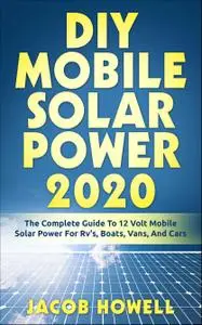 DIY Mobile Solar Power 2020: The Complete Guide To 12 Volt Mobile Solar Power For Rv's, Boats, Vans, And Cars (DIY Mobile Solar