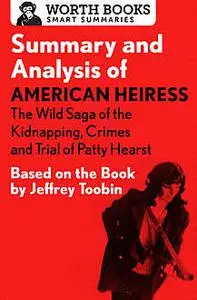 «Summary and Analysis of American Heiress: The Wild Saga of the Kidnapping, Crimes and Trial of Patty Hearst» by Worth B