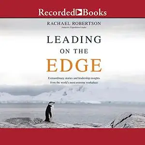 Leading on the Edge: Extraordinary Stories and Leadership Insights from the World's Most Extreme Workplace [Audiobook] (Repost)