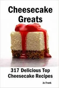 Jo Frank - Cheesecake Greats: 317 Delicious Cheesecake Recipes