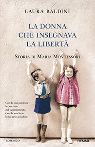 La donna che insegnava la libertà. Storia di Maria Montessori - Laura Baldini