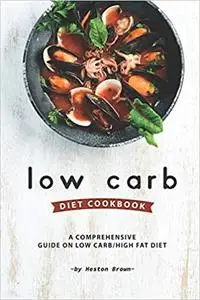 Low Carb Diet Cookbook: A Comprehensive Guide on Low Carb/High Fat Diet