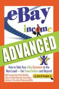 «eBay Income Advanced: How to Take Your eBay Business to the Next Level - for Powersellers and Beyond» by John N. Peragi