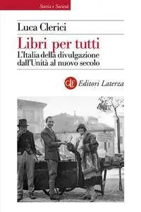 Luca Clerici - Libri per tutti. L'Italia della divulgazione dall'Unità al nuovo secolo