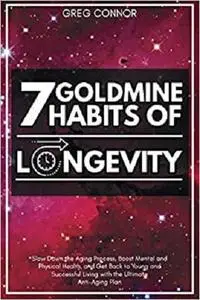 7 Goldmine Habits of Longevity: Slow Down the Aging Process, Boost Mental and Physical Health