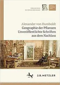 Alexander von Humboldt: Geographie der Pflanzen: Unveröffentlichte Schriften aus dem Nachlass