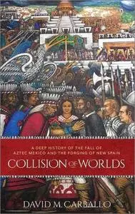 Collision of Worlds: A Deep History of the Fall of Aztec Mexico and the Forging of New Spain