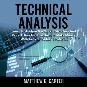 «Technical Analysis: Learn To Analyse The Market Structure And Price Action And Use Them To Make Money With Tactical Tra