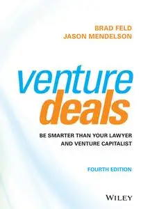 Venture Deals: Be Smarter Than Your Lawyer and Venture Capitalist, 4th Edition