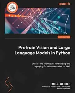 Pretrain Vision and Large Language Models in Python: End-to-end techniques for building and deploying foundation models (repost