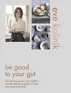 Be Good to Your Gut: The ultimate guide to gut health - with 80 delicious recipes to feed your body and mind