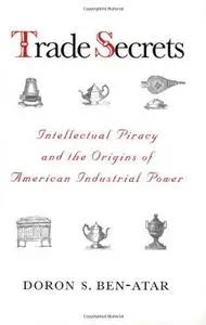 Trade Secrets: Intellectual Piracy and the Origins of American Industrial Power