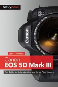 Canon EOS 5D Mark III: The Guide to Understanding and Using Your Camera