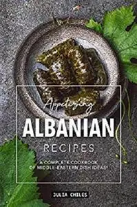 Appetizing Albanian Recipes: A Complete Cookbook of Middle-Eastern Dish Ideas!