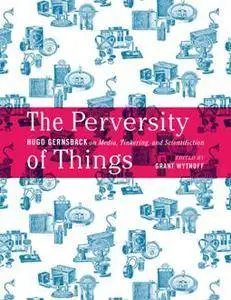 The Perversity of Things : Hugo Gernsback on Media, Tinkering, and Scientifiction