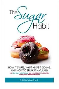 The Sugar Habit- How It Starts, What Keeps It Going and How to Break It Naturally