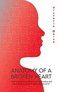 Anatomy of a Broken Heart: How to heal yourself form a painful breakup and become the woman you always looked up to