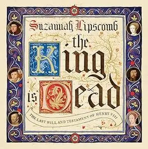 The King is Dead: the last will and testament of Henry VIII