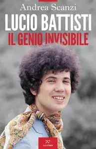 Lucio Battisti. Il genio invisibile - Andrea Scanzi