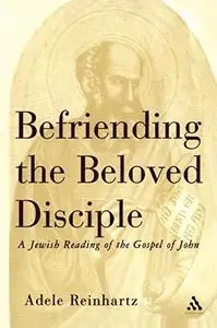 Befriending The Beloved Disciple: A Jewish Reading of the Gospel of John