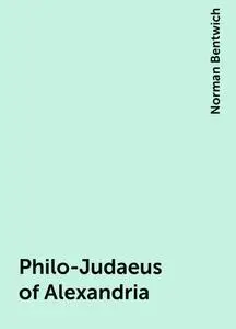 «Philo-Judaeus of Alexandria» by Norman Bentwich