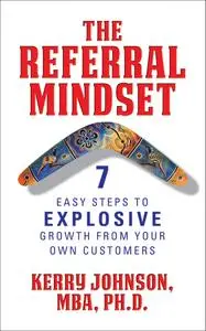 The Referral Mindset: 7 East Steps to EXPLOSIVE Growth From Your Own Customers
