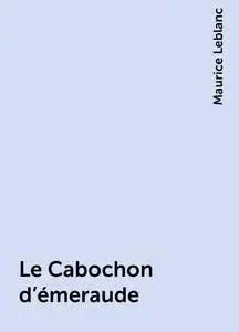 «Le Cabochon d'émeraude» by Maurice Leblanc