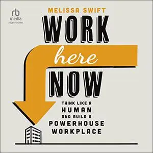 Work Here Now: Think Like a Human and Build a Powerhouse Workplace [Audiobook]