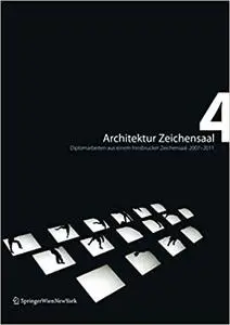 Architektur Zeichensaal 4: Diplomarbeiten aus einem Innsbrucker Zeichensaal. 2007–2011