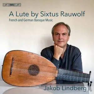 Jakob Lindberg - A Lute by Sixtus Rauwolf: French & German Baroque Music (2017)