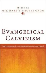 Evangelical Calvinism: Essays Resourcing the Continuing Reformation of the Church