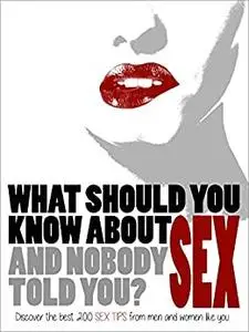 What should you know about SEX (and nobody told you)?: Discover the best 200 SEX TIPS from men and women like you
