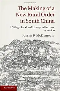 The Making of a New Rural Order in South China: Volume 1: I. Village, Land, and Lineage in Huizhou, 900-1600
