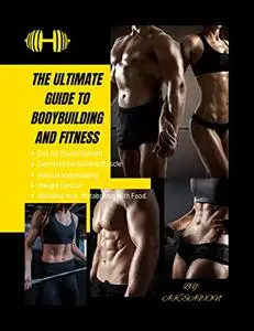 The Ultimate Guide To Bodybuilding And Fitness: Losing Fat, Gaining Muscle, and Maintaining a Healthy Lifestyle