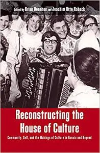 Reconstructing the House of Culture: Community, Self, and the Makings of Culture in Russia and Beyond