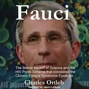 Fauci: The Bernie Madoff of Science and the HIV Ponzi Scheme That Concealed the Chronic Fatigue Syndrome Epidemic [Audiobook]