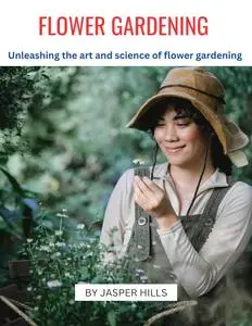 FLOWER GARDENING : Unleashing the art and science of flower gardening