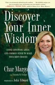 «Discover Your Inner Wisdom: Using Intuition, Logic, and Common Sense to Make Your Best Choices» by Char Margolis