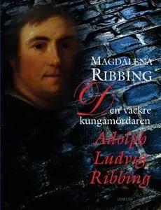 «Den vackre kungamördaren, Adolph Ludvig Ribbing : Ett 1700-talsliv» by Magdalena Ribbing