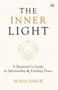 The Inner Light: A Beginner's Guide To Spirituality And Finding Peace