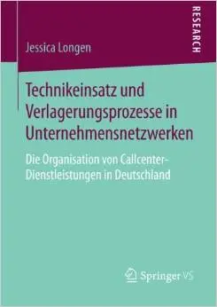 Technikeinsatz und Verlagerungsprozesse in Unternehmensnetzwerken: Die Organisation von Callcenter-Dienstleistungen in...