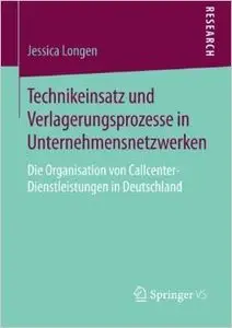 Technikeinsatz und Verlagerungsprozesse in Unternehmensnetzwerken: Die Organisation von Callcenter-Dienstleistungen in...